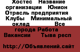 Хостес › Название организации ­ Юнион › Отрасль предприятия ­ Клубы › Минимальный оклад ­ 20 000 - Все города Работа » Вакансии   . Тыва респ.